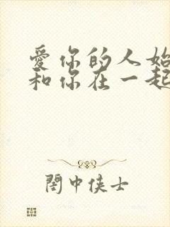 爱你的人始终会和你在一起,不爱就不爱