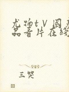 尤物tⅤ国产精品看片在线