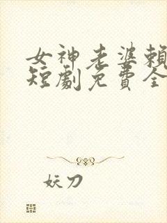 女神老婆赖上我短剧免费全集