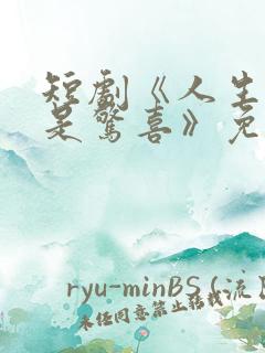 短剧《人生处处是惊喜》免费看