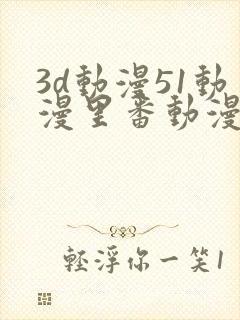 3d动漫51动漫里番动漫