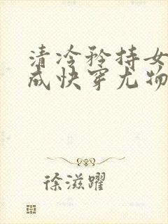 清冷矜持女神穿成快穿尤物免费阅读