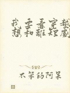 我要看穿越王妃想和离短剧