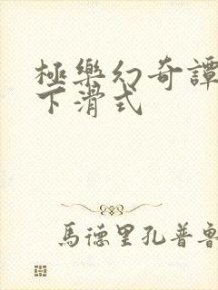 极乐幻奇谭漫画下滑式