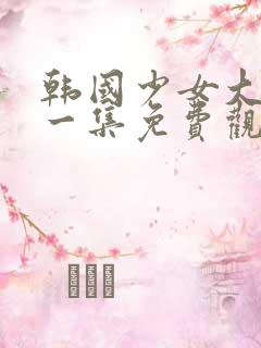 韩国少女大人第一集免费观看