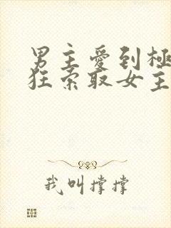 男主爱到极致疯狂索取女主的宠文