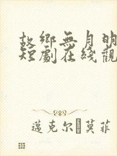 故乡无月明林凡短剧在线观看全集