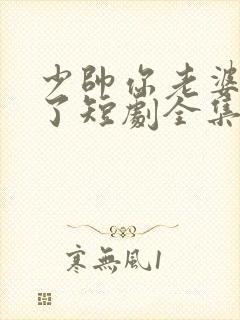 少帅你老婆又跑了短剧全集免费播放