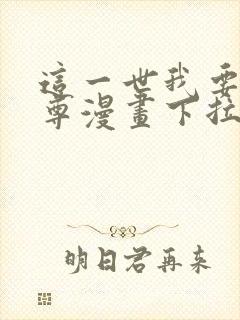 这一世我要当至尊漫画下拉式免费