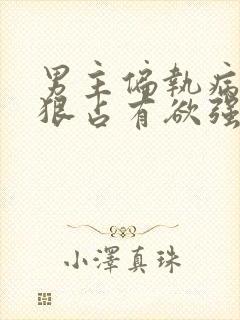 男主偏执病态阴狠占有欲强小说