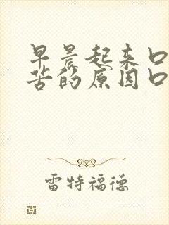 早晨起来口干口苦的原因口干口苦怎么治疗