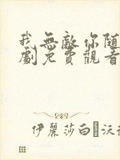 我无敌你随意短剧免费观看高清