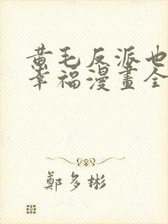 黄毛反派也想要幸福漫画全集