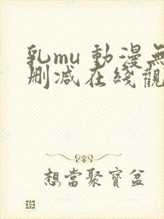 乳mu 动漫无删减在线观看