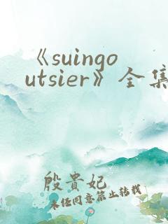 《suingoutsier》全集免费观看动漫