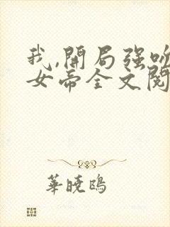 我,开局强吻了女帝全文阅读阅读