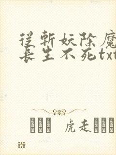 从斩妖除魔开始长生不死txt精校版下载