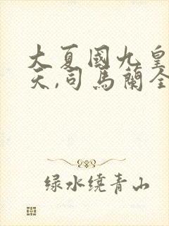 大夏国九皇子夏天,司马兰全文阅读