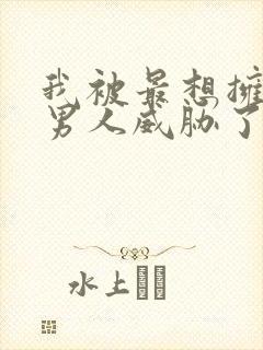 我被最想拥抱的男人威胁了无删减版漫画