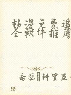 动漫免费追剧大全软件推荐