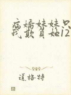 病娇妹妹只想让我欺负她12