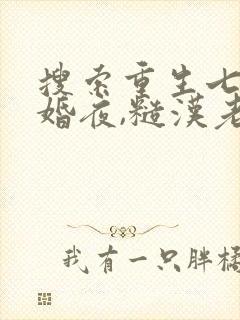搜索重生七零新婚夜,糙汉老公勾我心魂