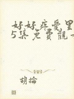 好好疼爱里面第5集免费观看