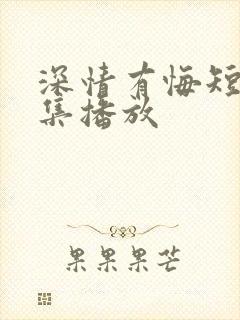 深情有悔短剧全集播放