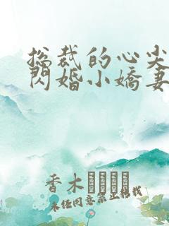 总裁的心尖宠是闪婚小娇妻