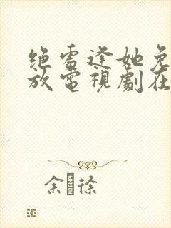 绝处逢她免费播放电视剧在线观看