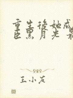 重生后她成了权臣黑月光 最新章节