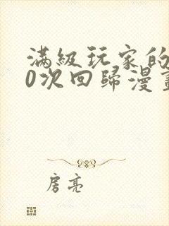 满级玩家的100次回归漫画免费观看