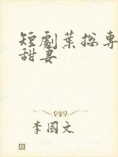 短剧叶总专属小甜妻