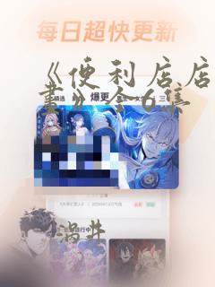 《便利店店长漫画》全6集：结局+番外