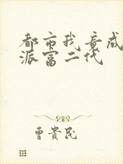 都市我竟成了反派富二代