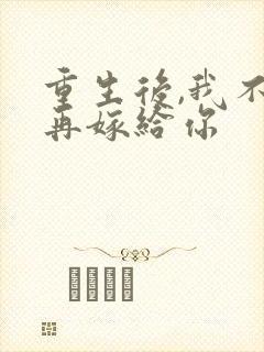 重生后,我不想再嫁给你