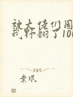 被大佬们团宠后我野翻了100集
