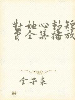 对她心动短剧免费全集播放