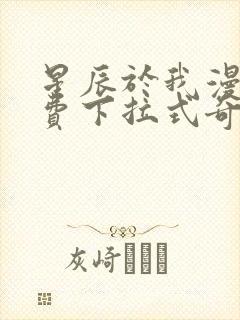 星辰于我漫画免费下拉式奇妙漫画