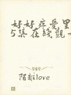 好好疼爱里面第5集在线观看