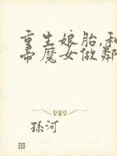 重生娘胎,和女帝魔女做邻居 txt