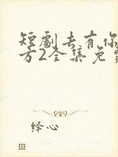 短剧去有你的地方2全集免费观看