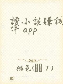 读小说赚钱的软件 app