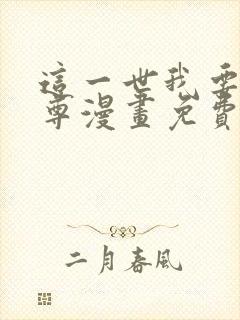 这一世我要当至尊漫画免费下拉式六漫画