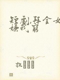 短剧,拜金女儿嫌我穷