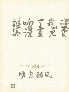 谁吻了我漫画全集漫画免费阅读下拉