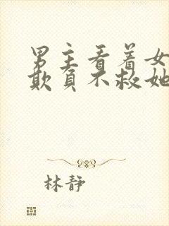 男主看着女主被欺负不救她小说