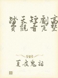 踏天短剧高清免费观看完整版