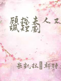 顾总夫人又美又飒短剧