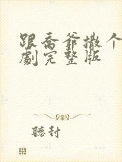 跟乔爷撒个娇短剧完整版